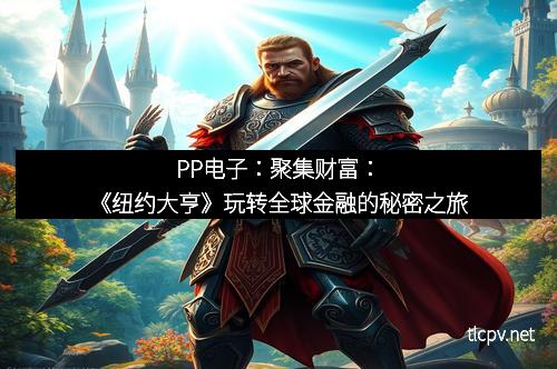 PP电子:聚集财富:《纽约大亨》玩转全球金融的秘密之旅